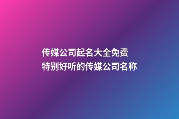 传媒公司起名大全免费 特别好听的传媒公司名称-第1张-公司起名-玄机派